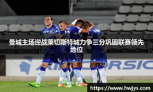 曼城主场迎战莱切斯特城力争三分巩固联赛领先地位