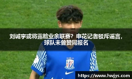 刘诚宇或将露脸业余联赛？申花记者驳斥谣言，球队未曾赞同报名