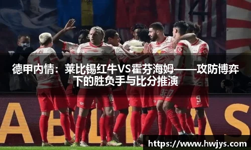 德甲内情：莱比锡红牛VS霍芬海姆——攻防博弈下的胜负手与比分推演